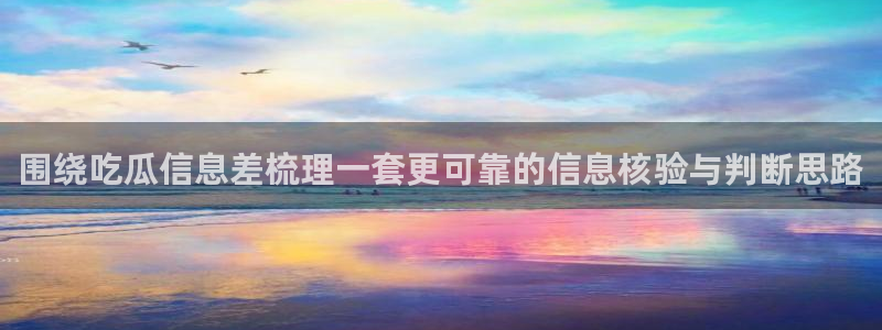 网络热门资讯:围绕吃瓜信息差梳理一套更可靠的信息核验与判断思路